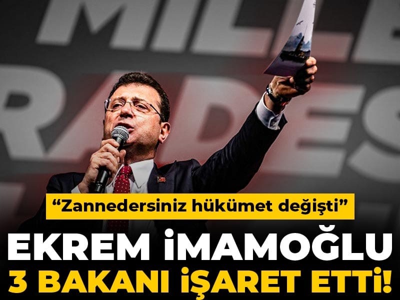 Ekrem İmamoğlu üç bakanı işaret etti: Zannedersiniz hükümet değişti